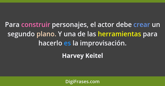 Para construir personajes, el actor debe crear un segundo plano. Y una de las herramientas para hacerlo es la improvisación.... - Harvey Keitel