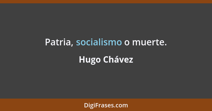 Patria, socialismo o muerte.... - Hugo Chávez