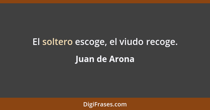 El soltero escoge, el viudo recoge.... - Juan de Arona