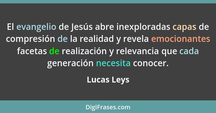 El evangelio de Jesús abre inexploradas capas de compresión de la realidad y revela emocionantes facetas de realización y relevancia que... - Lucas Leys
