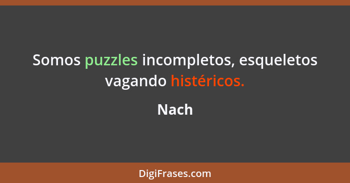 Somos puzzles incompletos, esqueletos vagando histéricos.... - Nach