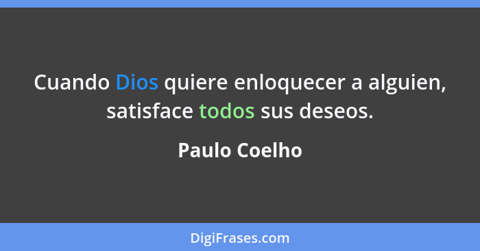 Cuando Dios quiere enloquecer a alguien, satisface todos sus deseos.... - Paulo Coelho