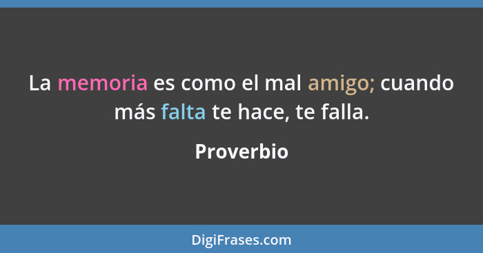 La memoria es como el mal amigo; cuando más falta te hace, te falla.... - Proverbio