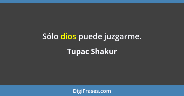 Sólo dios puede juzgarme.... - Tupac Shakur