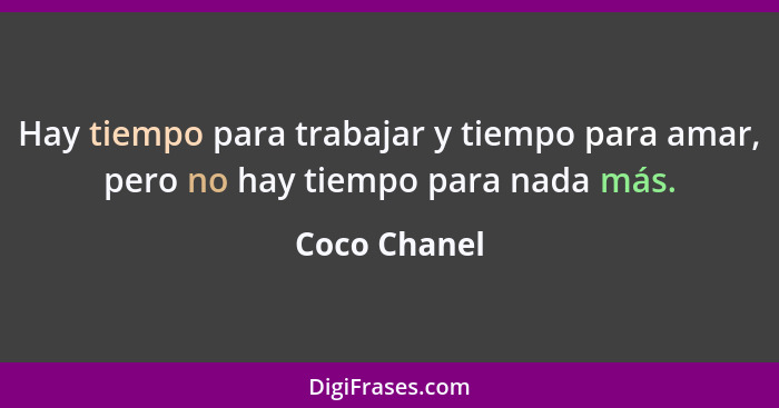 Hay tiempo para trabajar y tiempo para amar, pero no hay tiempo para nada más.... - Coco Chanel