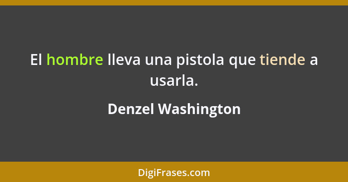 El hombre lleva una pistola que tiende a usarla.... - Denzel Washington