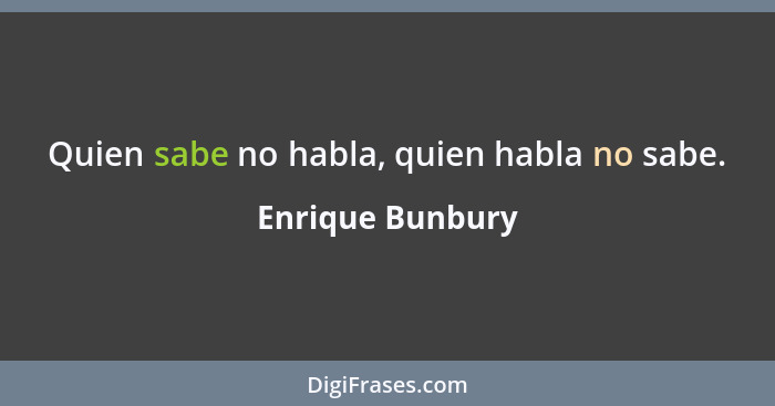 Quien sabe no habla, quien habla no sabe.... - Enrique Bunbury