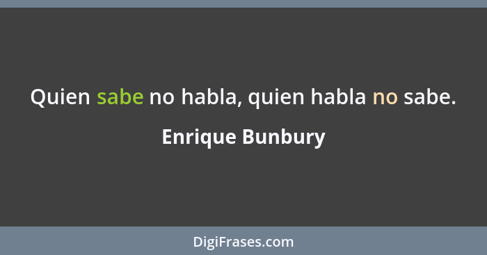 Quien sabe no habla, quien habla no sabe.... - Enrique Bunbury