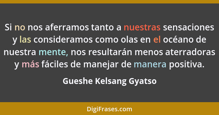 Si no nos aferramos tanto a nuestras sensaciones y las consideramos como olas en el océano de nuestra mente, nos resultarán me... - Gueshe Kelsang Gyatso