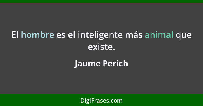 El hombre es el inteligente más animal que existe.... - Jaume Perich