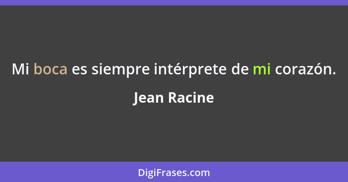 Mi boca es siempre intérprete de mi corazón.... - Jean Racine