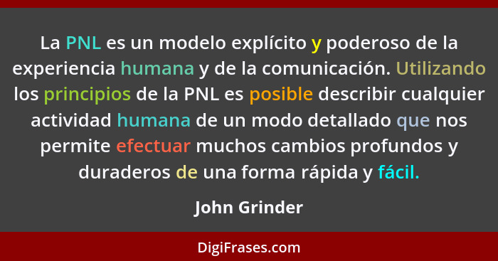 La PNL es un modelo explícito y poderoso de la experiencia humana y de la comunicación. Utilizando los principios de la PNL es posible... - John Grinder