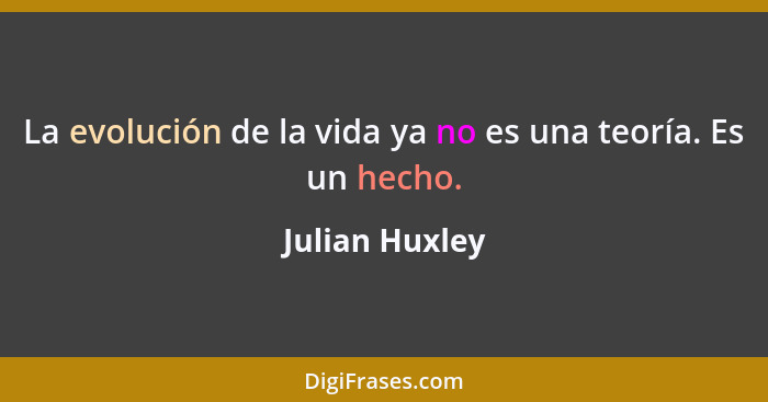 La evolución de la vida ya no es una teoría. Es un hecho.... - Julian Huxley