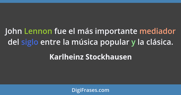 John Lennon fue el más importante mediador del siglo entre la música popular y la clásica.... - Karlheinz Stockhausen