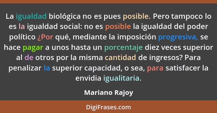 La igualdad biológica no es pues posible. Pero tampoco lo es la igualdad social: no es posible la igualdad del poder político ¿Por qué... - Mariano Rajoy