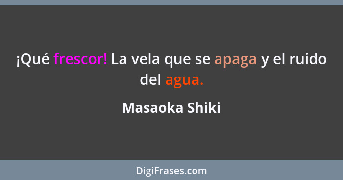 ¡Qué frescor! La vela que se apaga y el ruido del agua.... - Masaoka Shiki