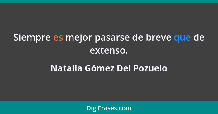 Siempre es mejor pasarse de breve que de extenso.... - Natalia Gómez Del Pozuelo