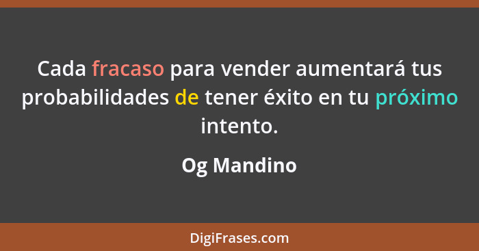 Cada fracaso para vender aumentará tus probabilidades de tener éxito en tu próximo intento.... - Og Mandino