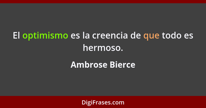 El optimismo es la creencia de que todo es hermoso.... - Ambrose Bierce