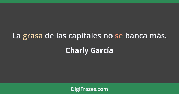 La grasa de las capitales no se banca más.... - Charly García