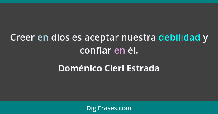 Creer en dios es aceptar nuestra debilidad y confiar en él.... - Doménico Cieri Estrada