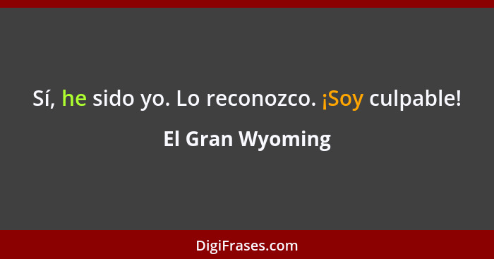 Sí, he sido yo. Lo reconozco. ¡Soy culpable!... - El Gran Wyoming