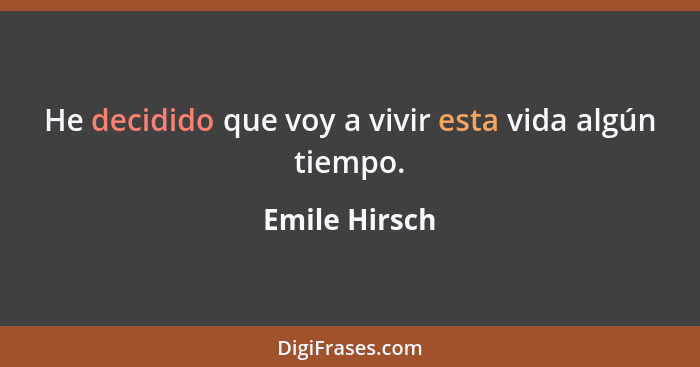 He decidido que voy a vivir esta vida algún tiempo.... - Emile Hirsch