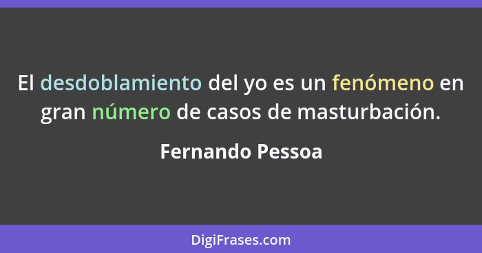 El desdoblamiento del yo es un fenómeno en gran número de casos de masturbación.... - Fernando Pessoa