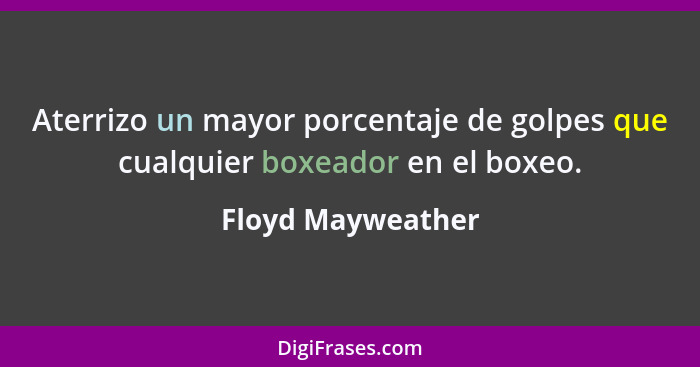 Aterrizo un mayor porcentaje de golpes que cualquier boxeador en el boxeo.... - Floyd Mayweather