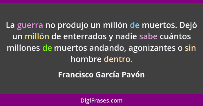 La guerra no produjo un millón de muertos. Dejó un millón de enterrados y nadie sabe cuántos millones de muertos andando, ago... - Francisco García Pavón