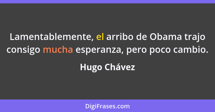Lamentablemente, el arribo de Obama trajo consigo mucha esperanza, pero poco cambio.... - Hugo Chávez