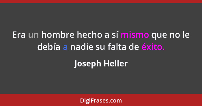 Era un hombre hecho a sí mismo que no le debía a nadie su falta de éxito.... - Joseph Heller