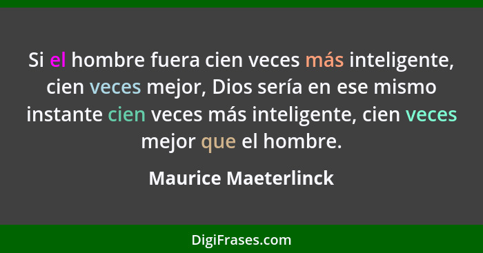 Si el hombre fuera cien veces más inteligente, cien veces mejor, Dios sería en ese mismo instante cien veces más inteligente, ci... - Maurice Maeterlinck