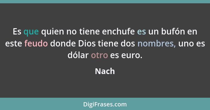 Es que quien no tiene enchufe es un bufón en este feudo donde Dios tiene dos nombres, uno es dólar otro es euro.... - Nach