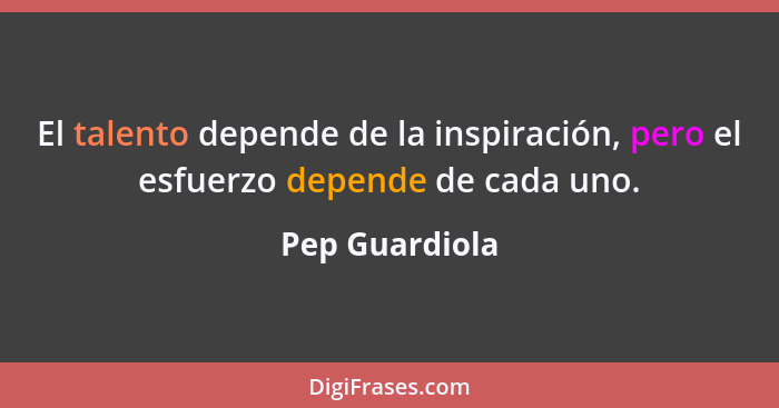 El talento depende de la inspiración, pero el esfuerzo depende de cada uno.... - Pep Guardiola