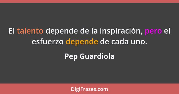 El talento depende de la inspiración, pero el esfuerzo depende de cada uno.... - Pep Guardiola