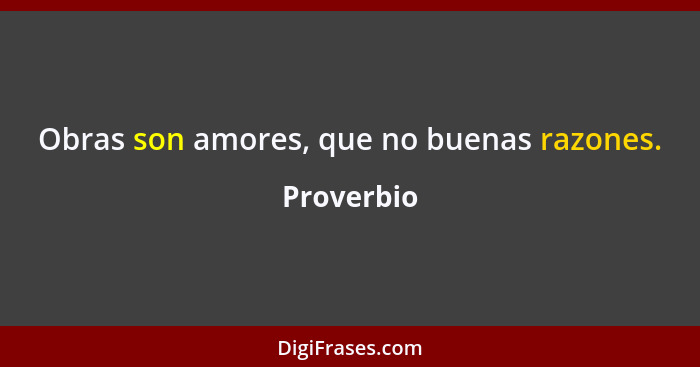 Obras son amores, que no buenas razones.... - Proverbio