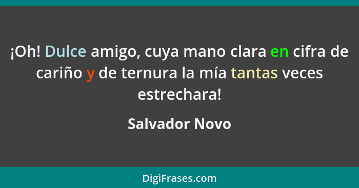 ¡Oh! Dulce amigo, cuya mano clara en cifra de cariño y de ternura la mía tantas veces estrechara!... - Salvador Novo