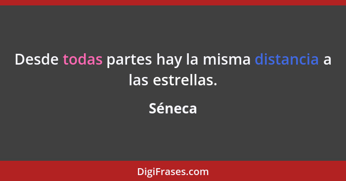 Desde todas partes hay la misma distancia a las estrellas.... - Séneca