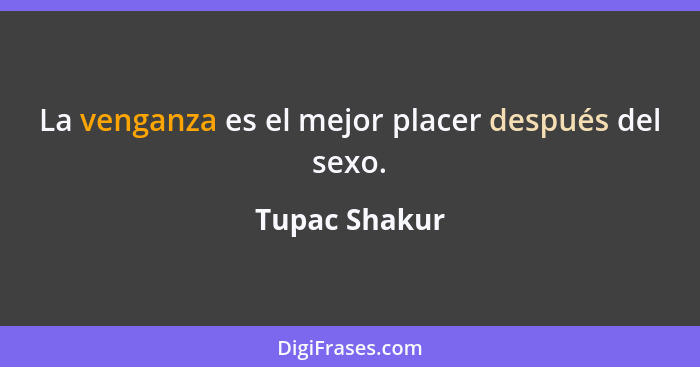 La venganza es el mejor placer después del sexo.... - Tupac Shakur