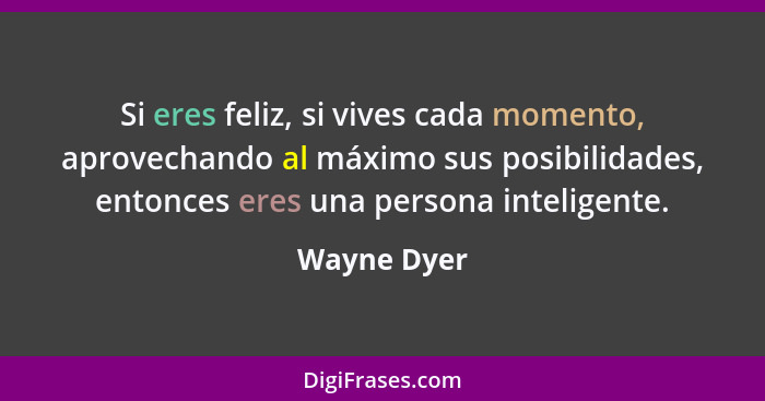 Si eres feliz, si vives cada momento, aprovechando al máximo sus posibilidades, entonces eres una persona inteligente.... - Wayne Dyer