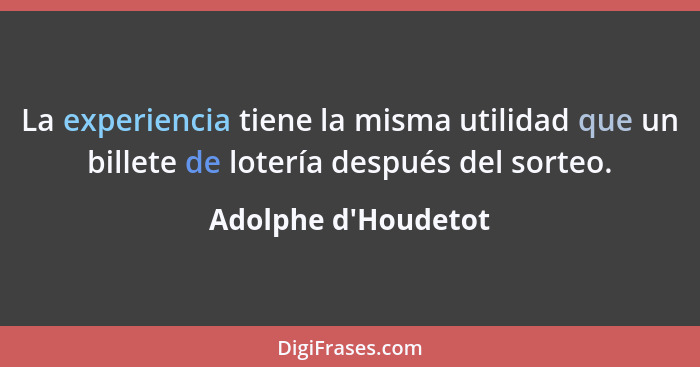 La experiencia tiene la misma utilidad que un billete de lotería después del sorteo.... - Adolphe d'Houdetot