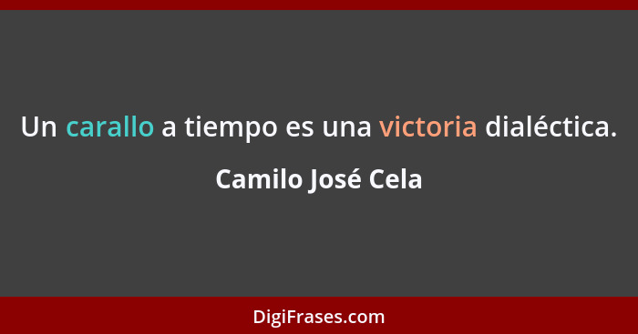 Un carallo a tiempo es una victoria dialéctica.... - Camilo José Cela