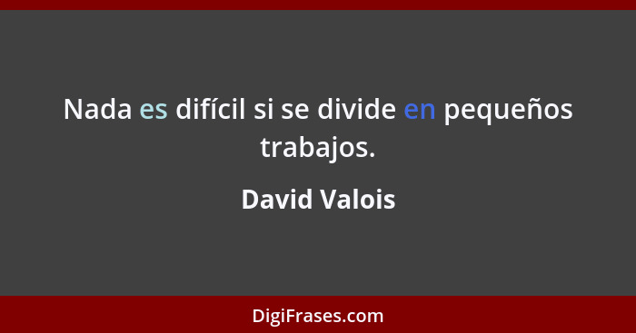 Nada es difícil si se divide en pequeños trabajos.... - David Valois