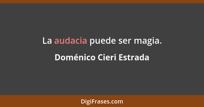 La audacia puede ser magia.... - Doménico Cieri Estrada