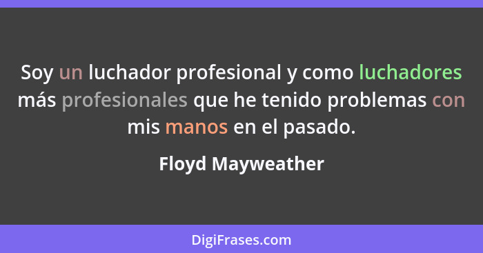 Soy un luchador profesional y como luchadores más profesionales que he tenido problemas con mis manos en el pasado.... - Floyd Mayweather
