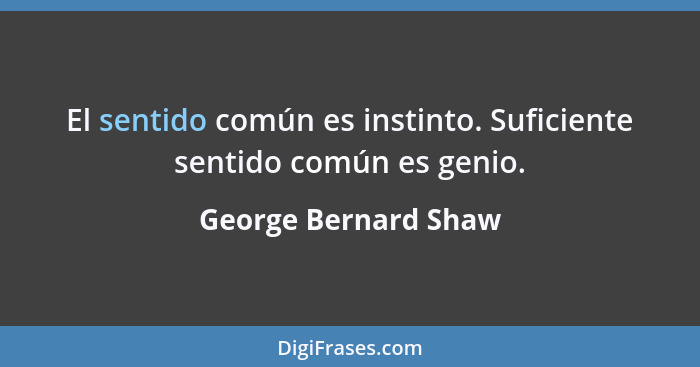 El sentido común es instinto. Suficiente sentido común es genio.... - George Bernard Shaw