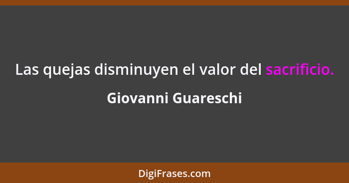 Las quejas disminuyen el valor del sacrificio.... - Giovanni Guareschi