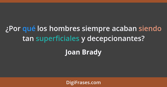 ¿Por qué los hombres siempre acaban siendo tan superficiales y decepcionantes?... - Joan Brady