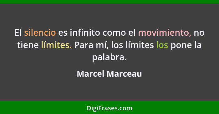 El silencio es infinito como el movimiento, no tiene límites. Para mí, los límites los pone la palabra.... - Marcel Marceau